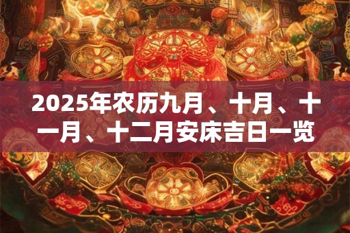 2025年农历九月、十月、十一月、十二月安床吉日一览表