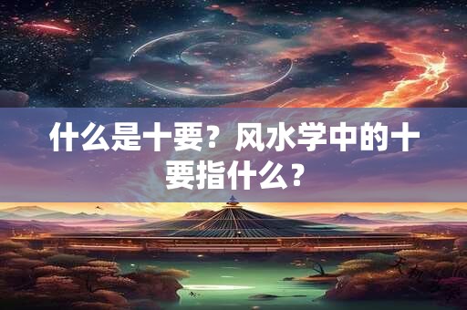 什么是十要？风水学中的十要指什么？