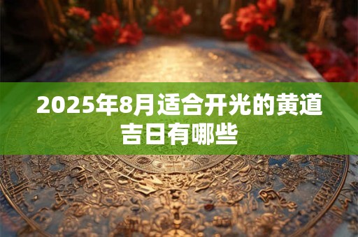 2025年8月适合开光的黄道吉日有哪些