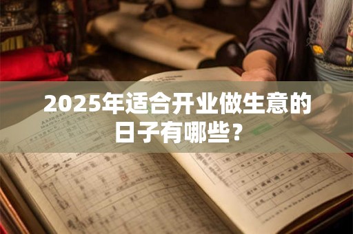 2025年适合开业做生意的日子有哪些？