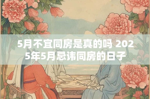 5月不宜同房是真的吗 2025年5月忌讳同房的日子