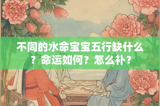 不同的水命宝宝五行缺什么？命运如何？怎么补？
