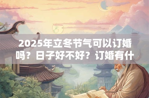 2025年立冬节气可以订婚吗？日子好不好？订婚有什么风俗？