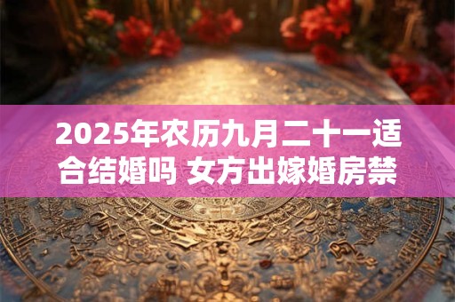 2025年农历九月二十一适合结婚吗 女方出嫁婚房禁忌