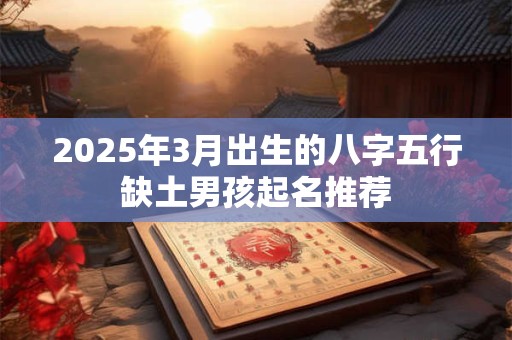 2025年3月出生的八字五行缺土男孩起名推荐
