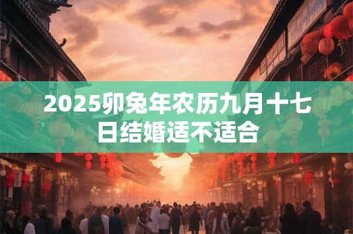 2025卯兔年农历九月十七日结婚适不适合