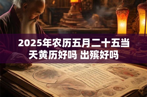 2025年农历五月二十五当天黄历好吗 出殡好吗