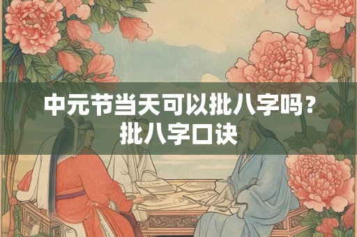中元节当天可以批八字吗？批八字口诀