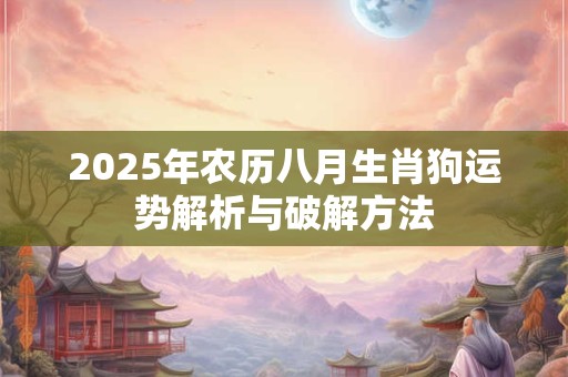 2025年农历八月生肖狗运势解析与破解方法