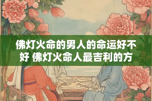 佛灯火命的男人的命运好不好 佛灯火命人最吉利的方位