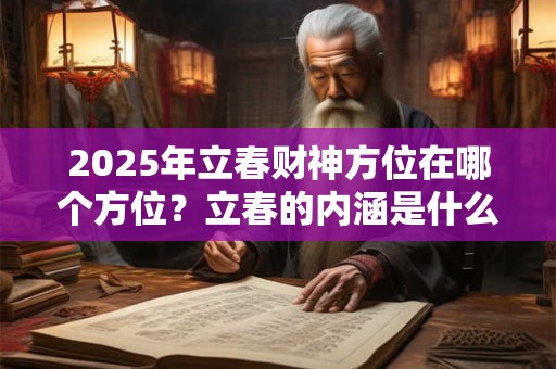 2025年立春财神方位在哪个方位？立春的内涵是什么？