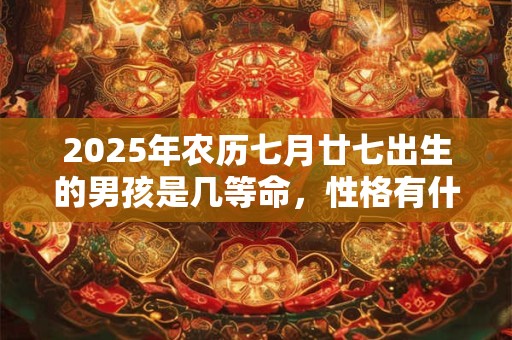 2025年农历七月廿七出生的男孩是几等命，性格有什么优缺点？