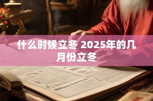 什么时候立冬 2025年的几月份立冬