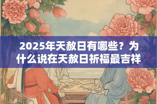 2025年天赦日有哪些？为什么说在天赦日祈福最吉祥？