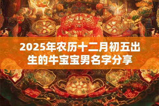 2025年农历十二月初五出生的牛宝宝男名字分享