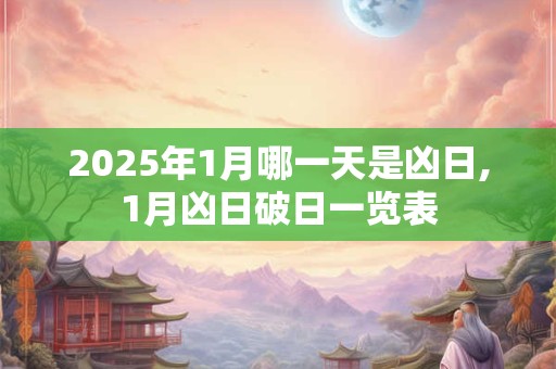 2025年1月哪一天是凶日,1月凶日破日一览表