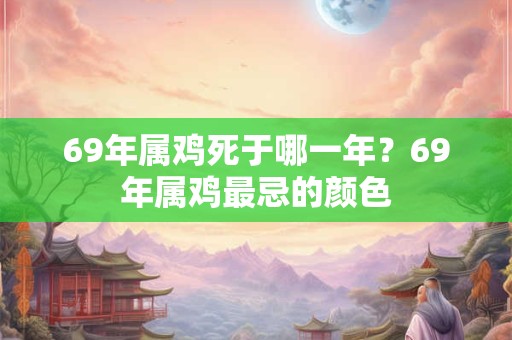 69年属鸡死于哪一年？69年属鸡最忌的颜色