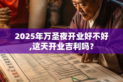 2025年万圣夜开业好不好,这天开业吉利吗？