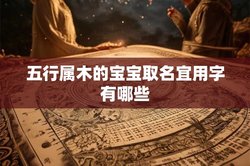 五行属木的宝宝取名宜用字有哪些