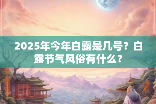 2025年今年白露是几号？白露节气风俗有什么？