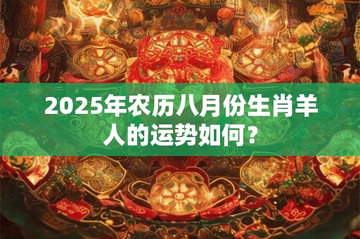 2025年农历八月份生肖羊人的运势如何？