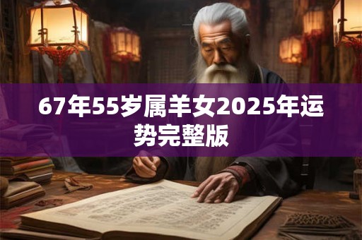67年55岁属羊女2025年运势完整版