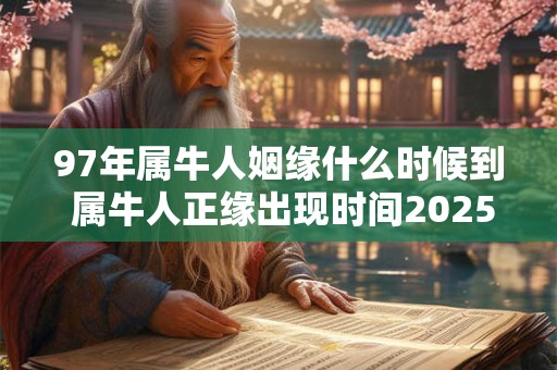97年属牛人姻缘什么时候到 属牛人正缘出现时间2025年