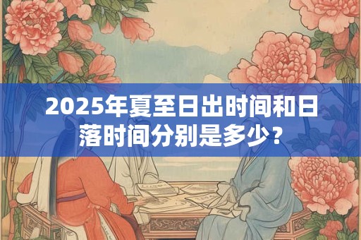 2025年夏至日出时间和日落时间分别是多少？