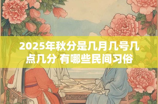 2025年秋分是几月几号几点几分 有哪些民间习俗