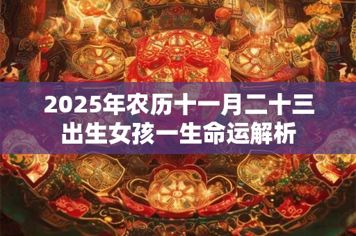 2025年农历十一月二十三出生女孩一生命运解析