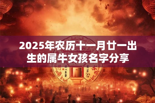 2025年农历十一月廿一出生的属牛女孩名字分享