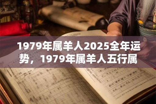 1979年属羊人2025全年运势，1979年属羊人五行属什么？