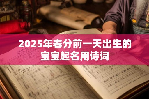 2025年春分前一天出生的宝宝起名用诗词