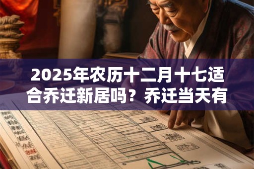 2025年农历十二月十七适合乔迁新居吗？乔迁当天有什么讲究？