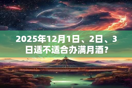 2025年12月1日、2日、3日适不适合办满月酒？