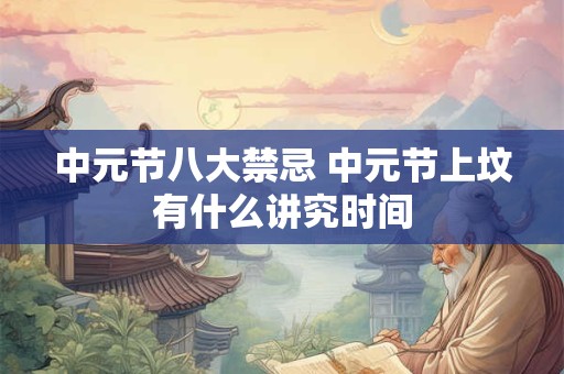 中元节八大禁忌 中元节上坟有什么讲究时间