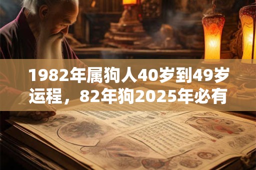 1982年属狗人40岁到49岁运程，82年狗2025年必有一难