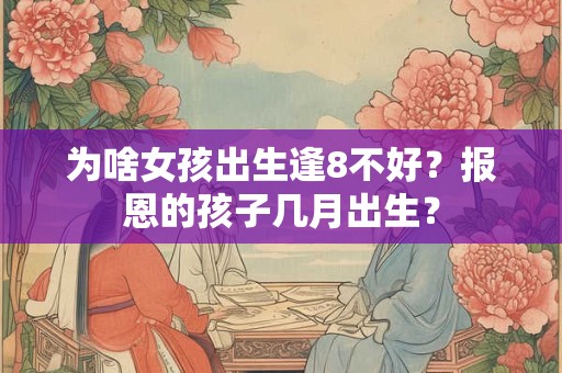 为啥女孩出生逢8不好？报恩的孩子几月出生？