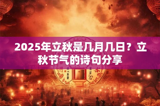 详细阅读:2025年立秋是几月几日?立秋节气的诗句分享 2025年立秋是几月几日?立秋节气的诗句分享