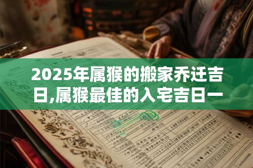 2025年属猴的搬家乔迁吉日,属猴最佳的入宅吉日一览表？