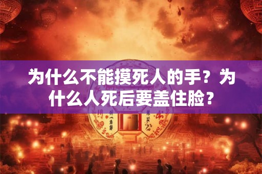 详细阅读:为什么不能摸死人的手?为什么人死后要盖住脸? 为什么不能摸死人的手?为什么人死后要盖住脸?