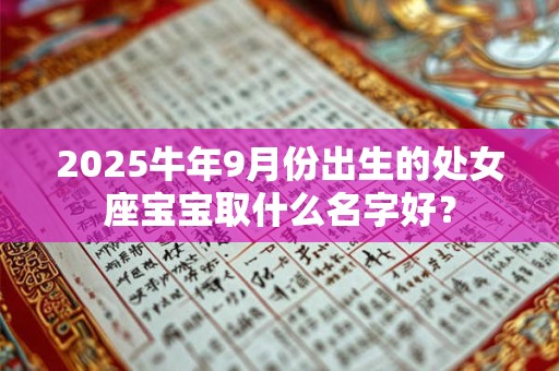 2025牛年9月份出生的处女座宝宝取什么名字好？