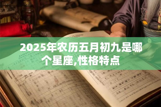 2025年农历五月初九是哪个星座,性格特点