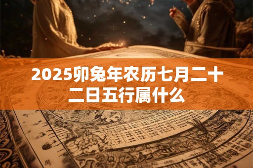 2025卯兔年农历七月二十二日五行属什么