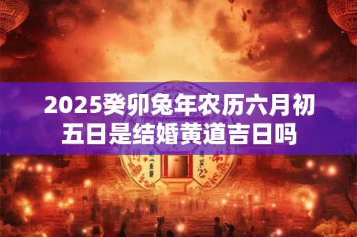 2025年农历四月初三日子好吗？当日时辰吉凶查询