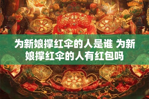 为新娘撑红伞的人是谁 为新娘撑红伞的人有红包吗