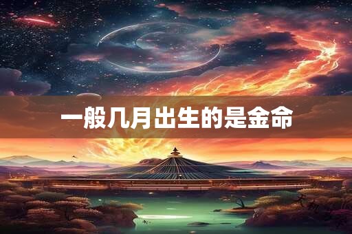 一般几月出生的是金命