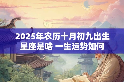 2025年农历十月初九出生星座是啥 一生运势如何