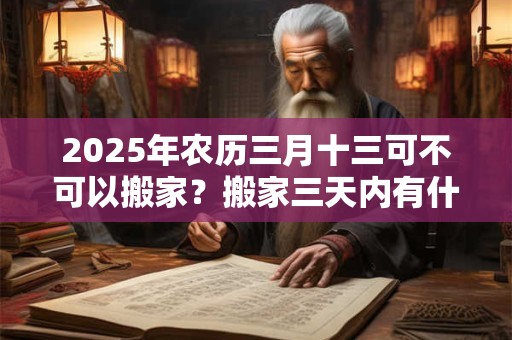 2026年农历三月十三可不可以搬家？搬家三天内有什么忌讳？