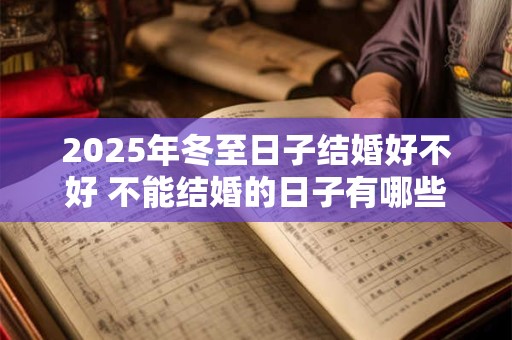 2025年冬至日子结婚好不好 不能结婚的日子有哪些